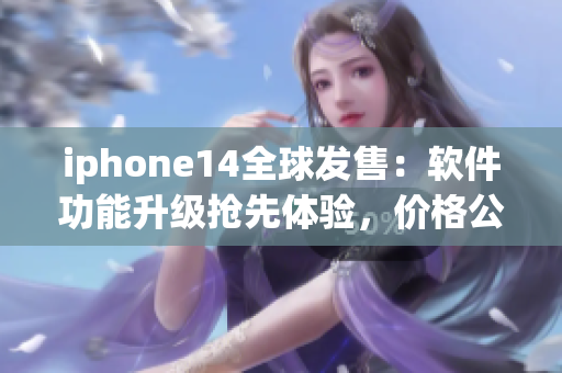 iphone14全球發(fā)售：軟件功能升級(jí)搶先體驗(yàn)，價(jià)格公布！