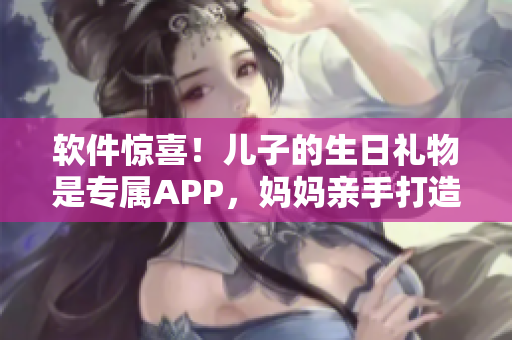 軟件驚喜！兒子的生日禮物是專屬APP，媽媽親手打造
