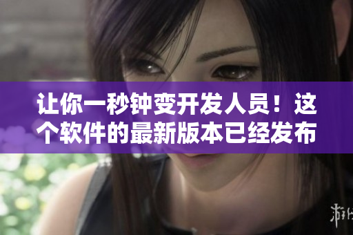 讓你一秒鐘變開發(fā)人員！這個軟件的最新版本已經(jīng)發(fā)布，趕快來下載吧！