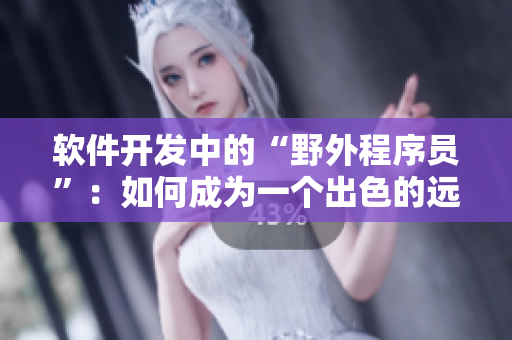 軟件開發(fā)中的“野外程序員”：如何成為一個(gè)出色的遠(yuǎn)程工作者