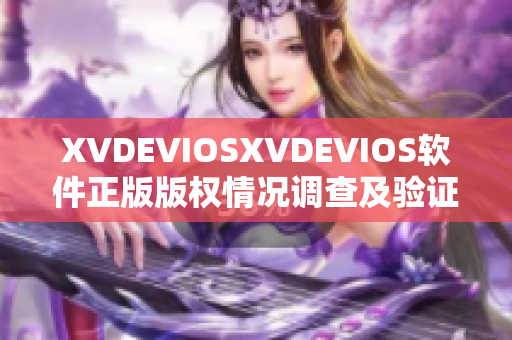 XVDEVIOSXVDEVIOS軟件正版版權(quán)情況調(diào)查及驗(yàn)證