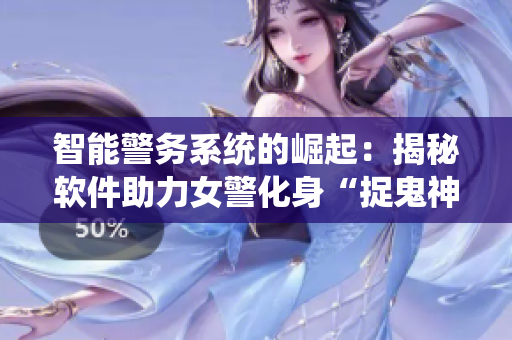 智能警務系統(tǒng)的崛起：揭秘軟件助力女警化身“捉鬼神器”