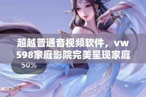 超越普通音視頻軟件，vw598家庭影院完美呈現(xiàn)家庭娛樂