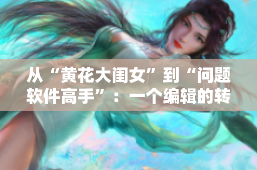 從“黃花大閨女”到“問題軟件高手”：一個(gè)編輯的轉(zhuǎn)變經(jīng)歷