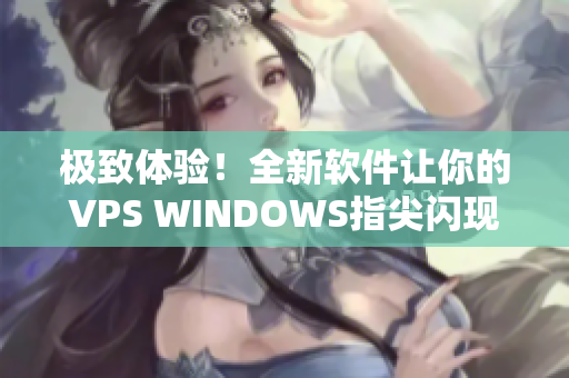 極致體驗！全新軟件讓你的VPS WINDOWS指尖閃現(xiàn)奇妙魔力！