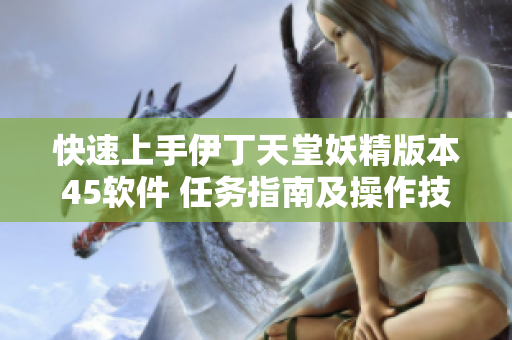 快速上手伊丁天堂妖精版本45軟件 任務(wù)指南及操作技巧