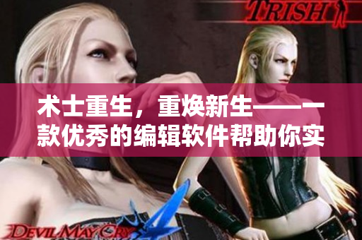 術(shù)士重生，重?zé)ㄐ律豢顑?yōu)秀的編輯軟件幫助你實(shí)現(xiàn)從零到一的寫作質(zhì)變！