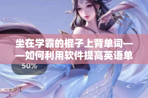 坐在學(xué)霸的棍子上背單詞——如何利用軟件提高英語(yǔ)單詞記憶效果