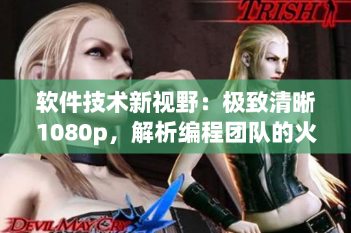 軟件技術(shù)新視野：極致清晰1080p，解析編程團(tuán)隊(duì)的火熱實(shí)戰(zhàn)