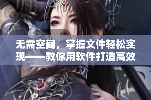 無需空間，掌握文件輕松實(shí)現(xiàn)——教你用軟件打造高效辦公室