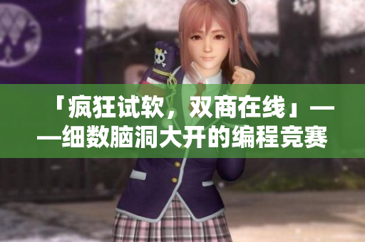 「瘋狂試軟，雙商在線」——細(xì)數(shù)腦洞大開的編程競(jìng)賽