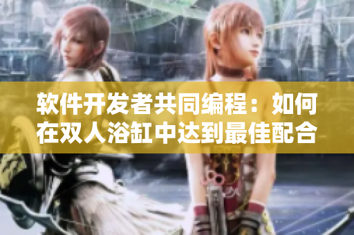 軟件開發(fā)者共同編程：如何在雙人浴缸中達(dá)到最佳配合？