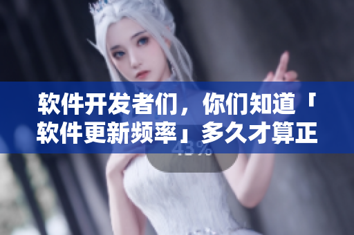 軟件開發(fā)者們，你們知道「軟件更新頻率」多久才算正常嗎？
