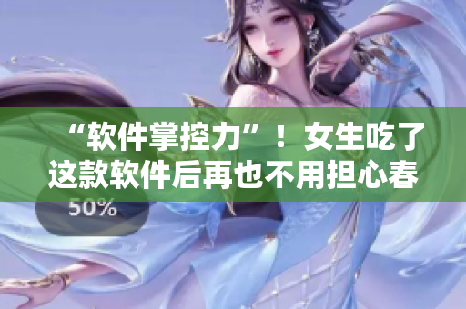 “軟件掌控力”！女生吃了這款軟件后再也不用擔(dān)心春晚失控！