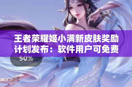 王者榮耀姬小滿新皮膚獎(jiǎng)勵(lì)計(jì)劃發(fā)布：軟件用戶可免費(fèi)領(lǐng)取！