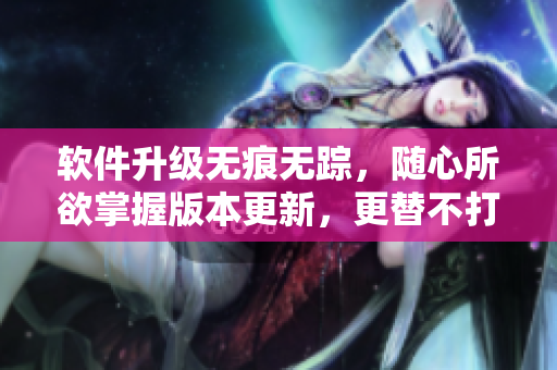 軟件升級無痕無蹤，隨心所欲掌握版本更新，更替不打擾的方法！