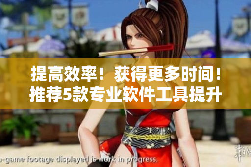 提高效率！獲得更多時間！推薦5款專業(yè)軟件工具提升工作效率