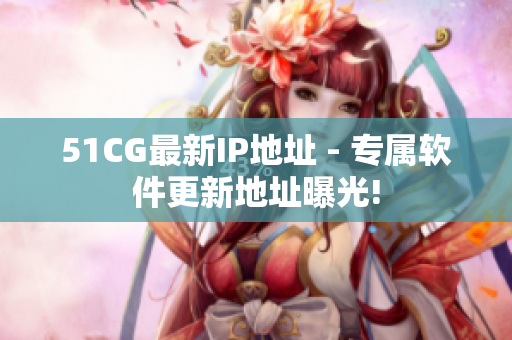 51CG最新IP地址 - 專屬軟件更新地址曝光!
