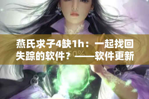 燕氏求子4缺1h：一起找回失蹤的軟件？——軟件更新問題解析與解決方案