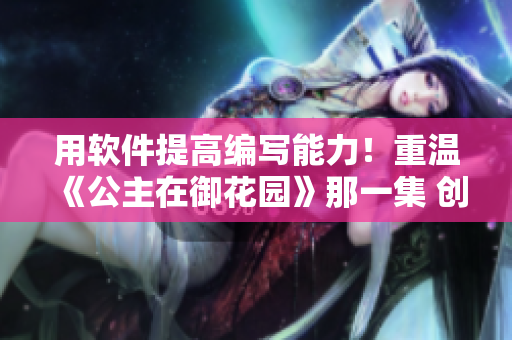 用軟件提高編寫能力！重溫《公主在御花園》那一集 創(chuàng)意龍棍筆記