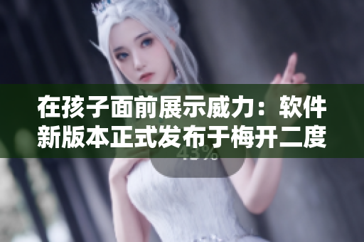 在孩子面前展示威力：軟件新版本正式發(fā)布于梅開二度公園！