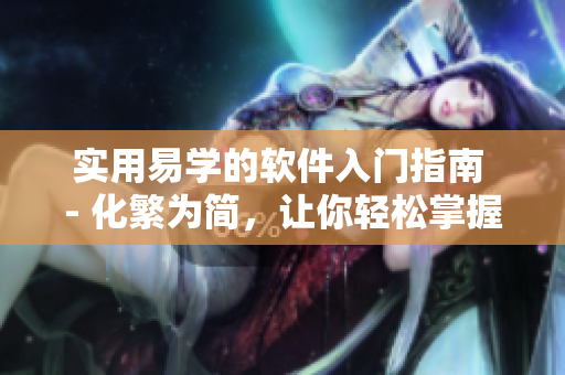 實用易學(xué)的軟件入門指南 - 化繁為簡，讓你輕松掌握軟件使用技巧！