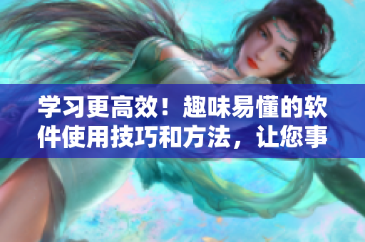 學(xué)習(xí)更高效！趣味易懂的軟件使用技巧和方法，讓您事半功倍！