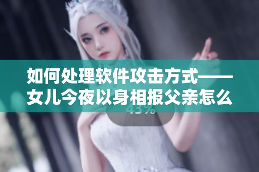 如何處理軟件攻擊方式——女兒今夜以身相報(bào)父親怎么辦呢
