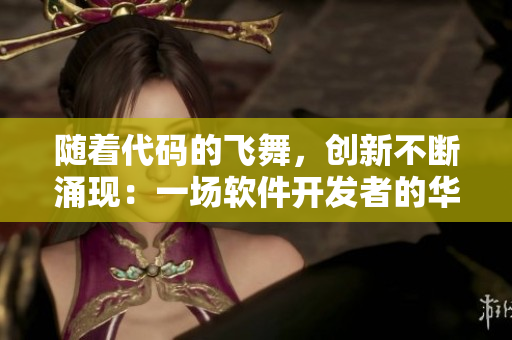 隨著代碼的飛舞，創(chuàng)新不斷涌現(xiàn)：一場軟件開發(fā)者的華麗之舞
