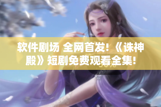 軟件劇場 全網(wǎng)首發(fā)! 《誅神殿》短劇免費觀看全集!
