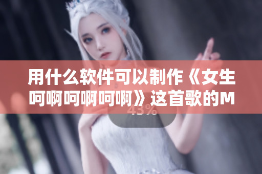 用什么軟件可以制作《女生呵啊呵啊呵啊》這首歌的MV？