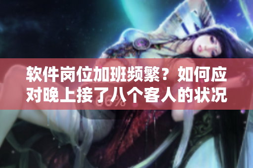 軟件崗位加班頻繁？如何應(yīng)對晚上接了八個(gè)客人的狀況？