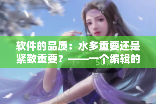 軟件的品質(zhì)：水多重要還是緊致重要？——一個編輯的思考
