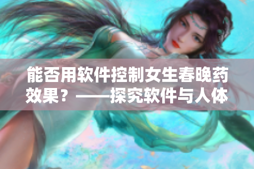能否用軟件控制女生春晚藥效果？——探究軟件與人體的互動關系