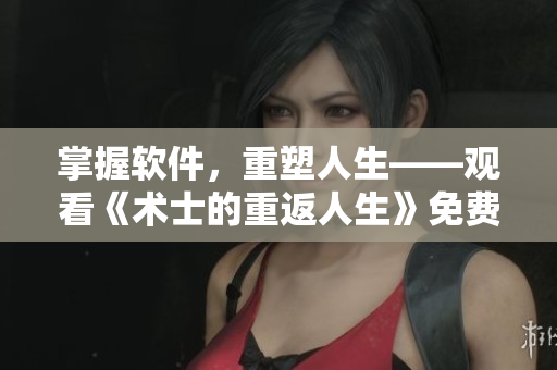 掌握軟件，重塑人生——觀看《術(shù)士的重返人生》免費(fèi)獲取技能更新！