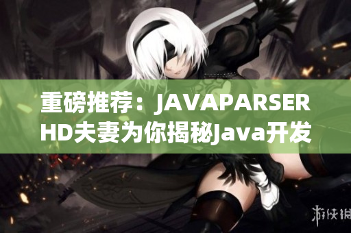 重磅推薦：JAVAPARSERHD夫妻為你揭秘Java開發(fā)利器