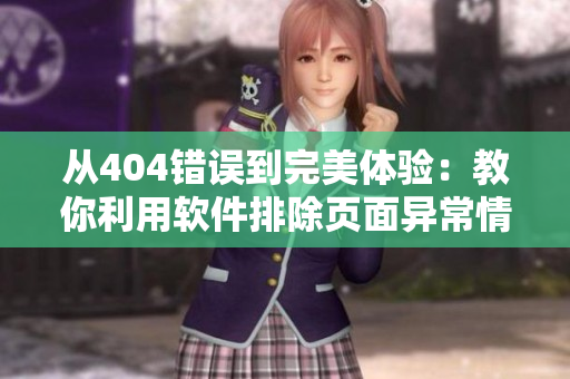 從404錯(cuò)誤到完美體驗(yàn)：教你利用軟件排除頁面異常情況