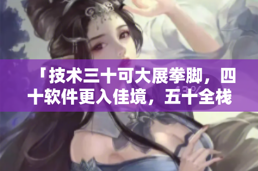 「技術(shù)三十可大展拳腳，四十軟件更入佳境，五十全棧式稱霸天下」