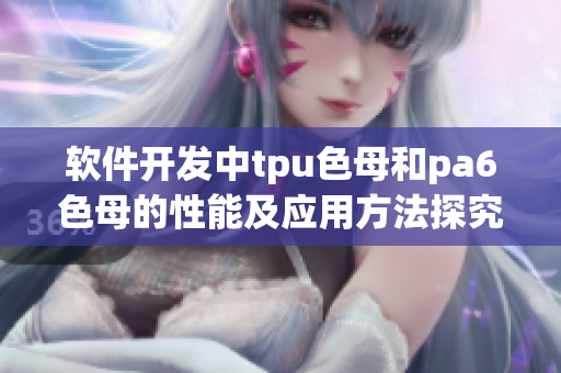 軟件開發(fā)中tpu色母和pa6色母的性能及應(yīng)用方法探究
