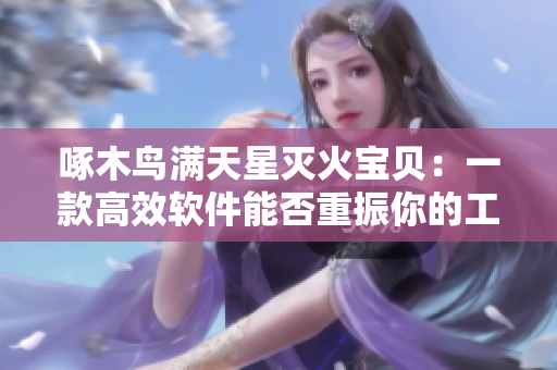啄木鳥滿天星滅火寶貝：一款高效軟件能否重振你的工作熱情？