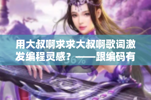 用大叔啊求求大叔啊歌詞激發(fā)編程靈感？——跟編碼有關(guān)的軟件探索