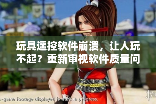 玩具遙控軟件崩潰，讓人玩不起？重新審視軟件質(zhì)量問題
