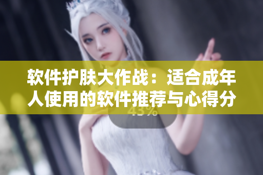 軟件護(hù)膚大作戰(zhàn)：適合成年人使用的軟件推薦與心得分享