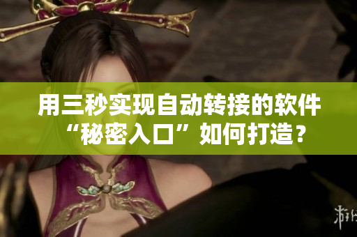用三秒實現(xiàn)自動轉(zhuǎn)接的軟件 “秘密入口”如何打造？