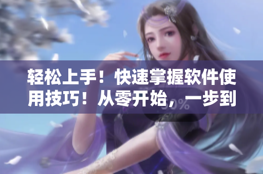輕松上手！快速掌握軟件使用技巧！從零開(kāi)始，一步到位！