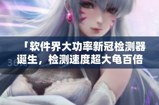 「軟件界大功率新冠檢測器誕生，檢測速度超大龜百倍」