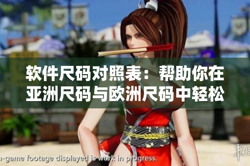 軟件尺碼對照表：幫助你在亞洲尺碼與歐洲尺碼中輕松選擇適合的尺碼