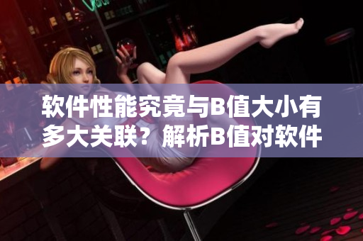軟件性能究竟與B值大小有多大關聯(lián)？解析B值對軟件效能的影響