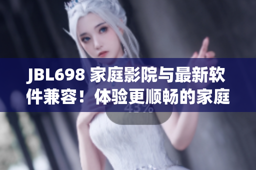 JBL698 家庭影院與最新軟件兼容！體驗更順暢的家庭娛樂