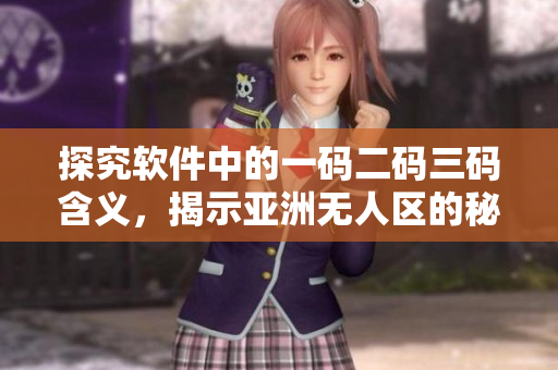 探究軟件中的一碼二碼三碼含義，揭示亞洲無人區(qū)的秘密。
